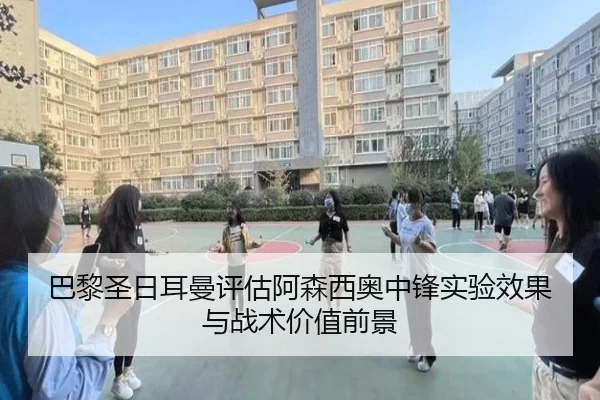 巴黎圣日耳曼评估阿森西奥中锋实验效果与战术价值前景
