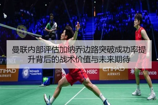 曼联内部评估加纳乔边路突破成功率提升背后的战术价值与未来期待