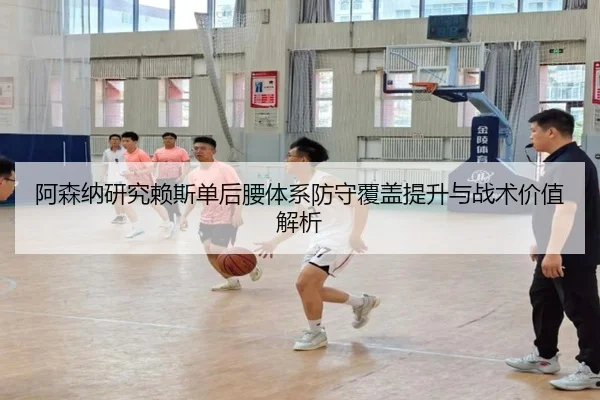 阿森纳研究赖斯单后腰体系防守覆盖提升与战术价值解析