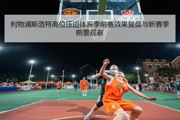 利物浦斯洛特高位压迫体系季前赛效果复盘与新赛季前景观察