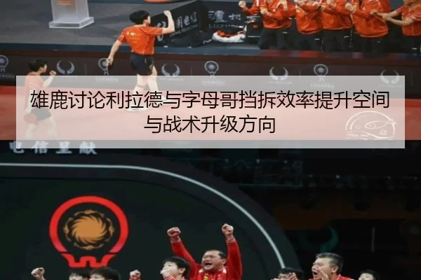 雄鹿讨论利拉德与字母哥挡拆效率提升空间与战术升级方向
