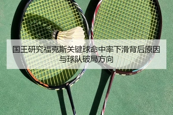 国王研究福克斯关键球命中率下滑背后原因与球队破局方向