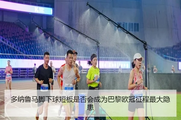 多纳鲁马脚下球短板是否会成为巴黎欧冠征程最大隐患