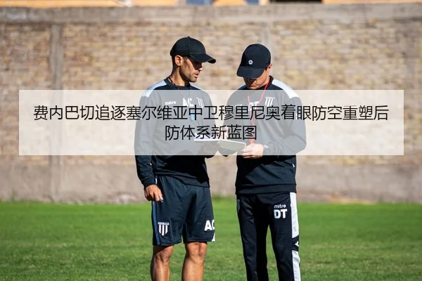 费内巴切追逐塞尔维亚中卫穆里尼奥着眼防空重塑后防体系新蓝图