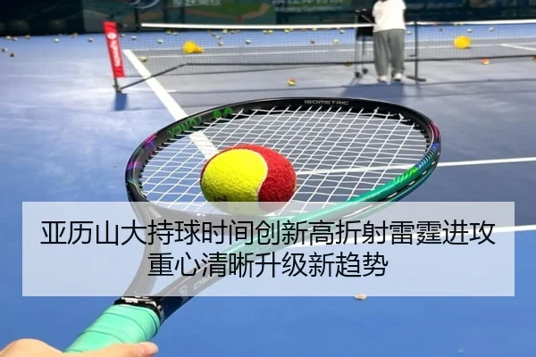 亚历山大持球时间创新高折射雷霆进攻重心清晰升级新趋势
